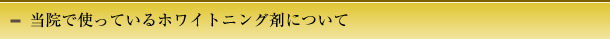 当院で使っているホワイトニング剤について